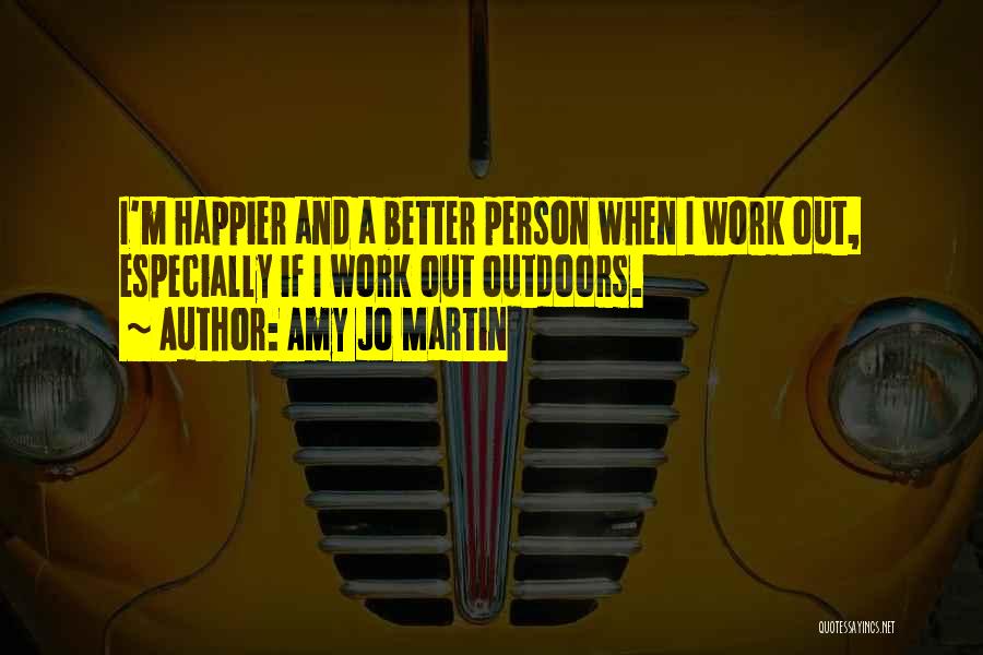 Amy Jo Martin Quotes: I'm Happier And A Better Person When I Work Out, Especially If I Work Out Outdoors.