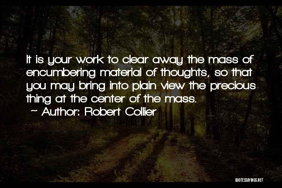 Robert Collier Quotes: It Is Your Work To Clear Away The Mass Of Encumbering Material Of Thoughts, So That You May Bring Into
