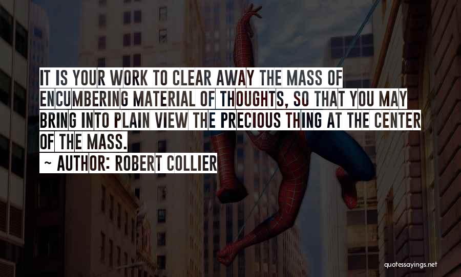 Robert Collier Quotes: It Is Your Work To Clear Away The Mass Of Encumbering Material Of Thoughts, So That You May Bring Into