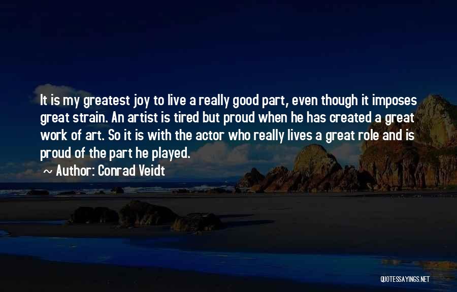 Conrad Veidt Quotes: It Is My Greatest Joy To Live A Really Good Part, Even Though It Imposes Great Strain. An Artist Is