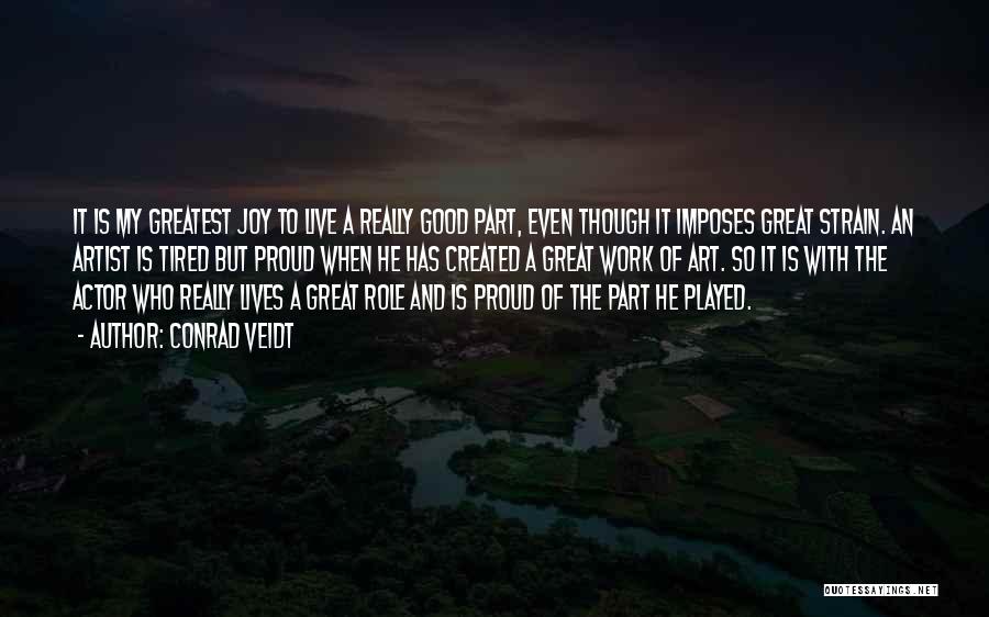 Conrad Veidt Quotes: It Is My Greatest Joy To Live A Really Good Part, Even Though It Imposes Great Strain. An Artist Is