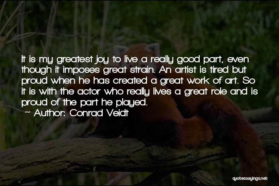 Conrad Veidt Quotes: It Is My Greatest Joy To Live A Really Good Part, Even Though It Imposes Great Strain. An Artist Is