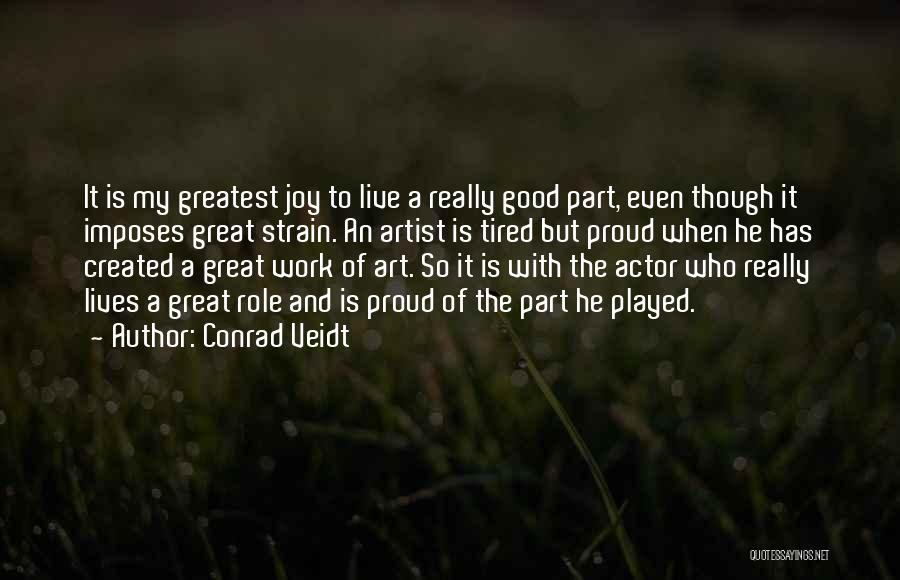 Conrad Veidt Quotes: It Is My Greatest Joy To Live A Really Good Part, Even Though It Imposes Great Strain. An Artist Is