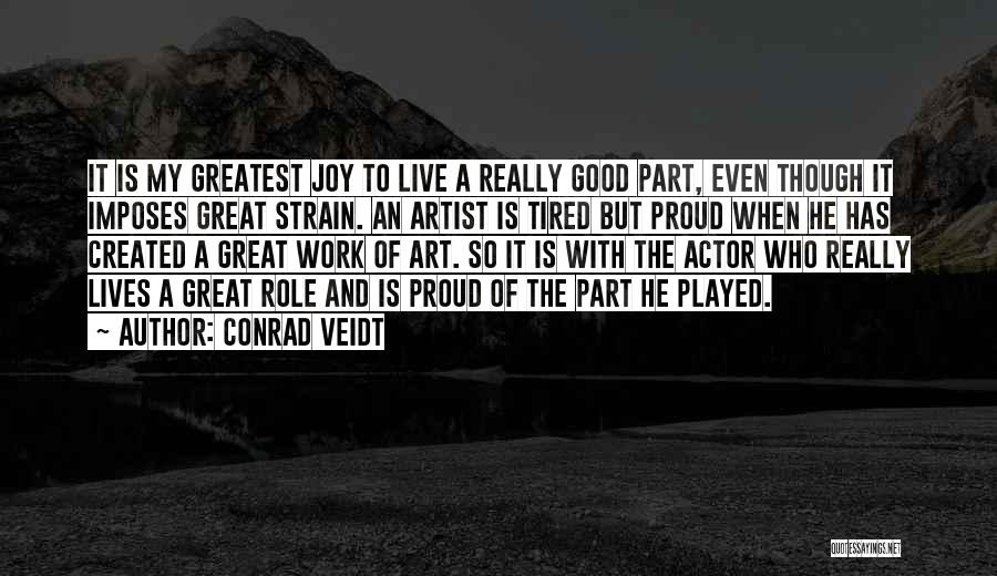 Conrad Veidt Quotes: It Is My Greatest Joy To Live A Really Good Part, Even Though It Imposes Great Strain. An Artist Is