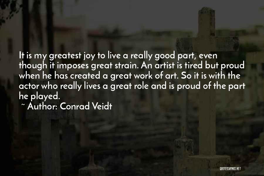 Conrad Veidt Quotes: It Is My Greatest Joy To Live A Really Good Part, Even Though It Imposes Great Strain. An Artist Is