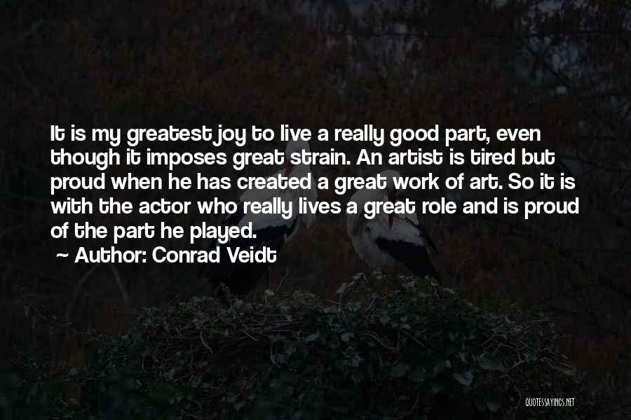 Conrad Veidt Quotes: It Is My Greatest Joy To Live A Really Good Part, Even Though It Imposes Great Strain. An Artist Is