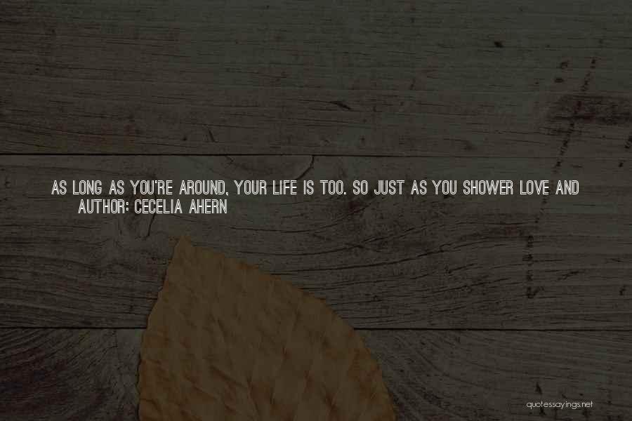 Cecelia Ahern Quotes: As Long As You're Around, Your Life Is Too. So Just As You Shower Love And Affection And Attention On