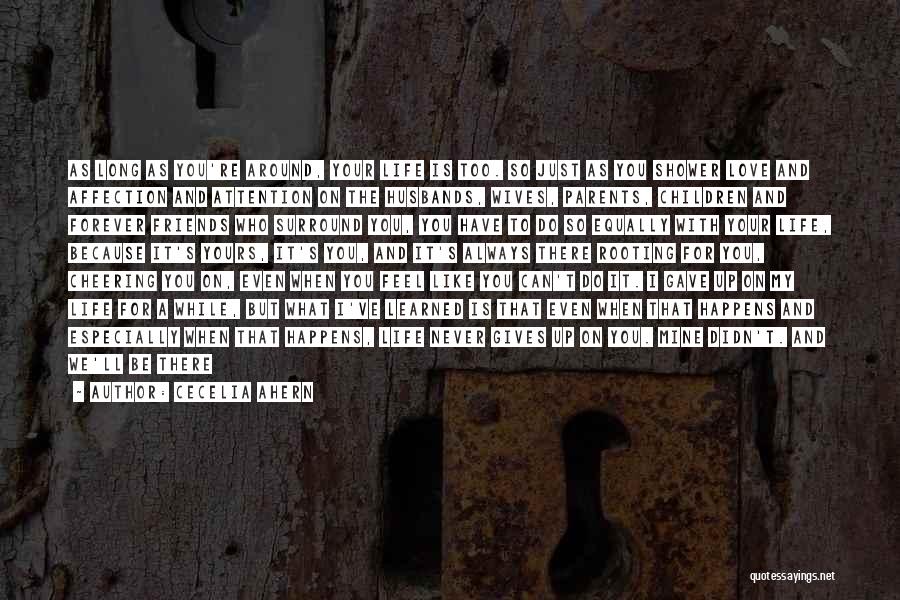 Cecelia Ahern Quotes: As Long As You're Around, Your Life Is Too. So Just As You Shower Love And Affection And Attention On