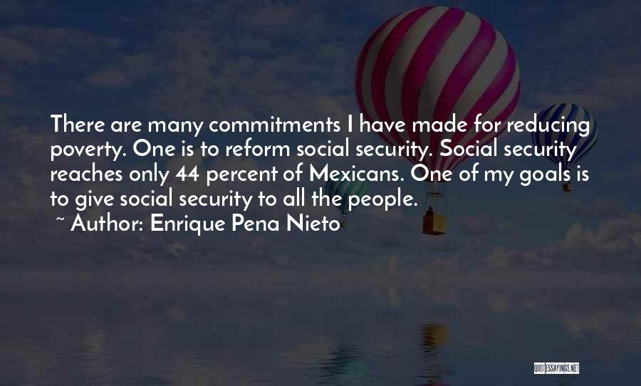 Enrique Pena Nieto Quotes: There Are Many Commitments I Have Made For Reducing Poverty. One Is To Reform Social Security. Social Security Reaches Only