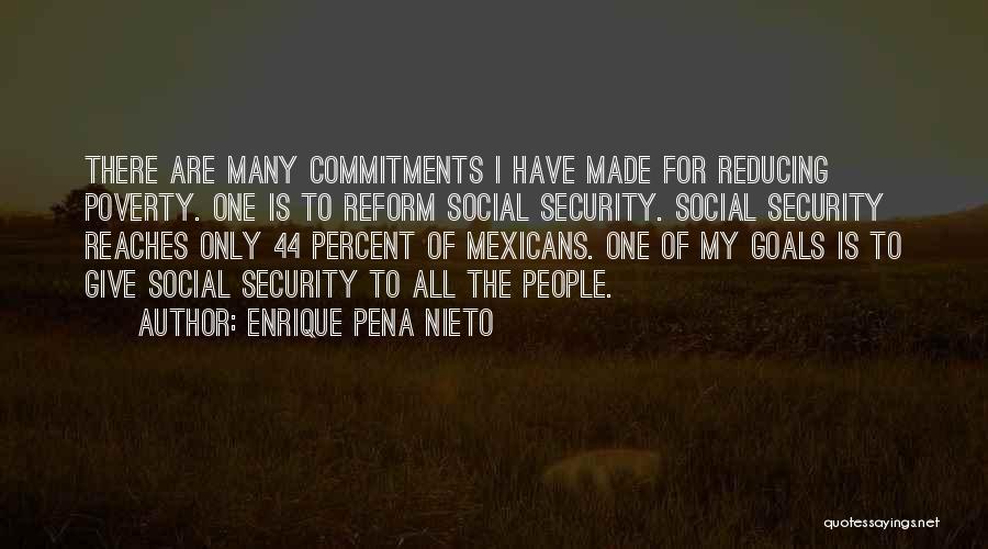 Enrique Pena Nieto Quotes: There Are Many Commitments I Have Made For Reducing Poverty. One Is To Reform Social Security. Social Security Reaches Only