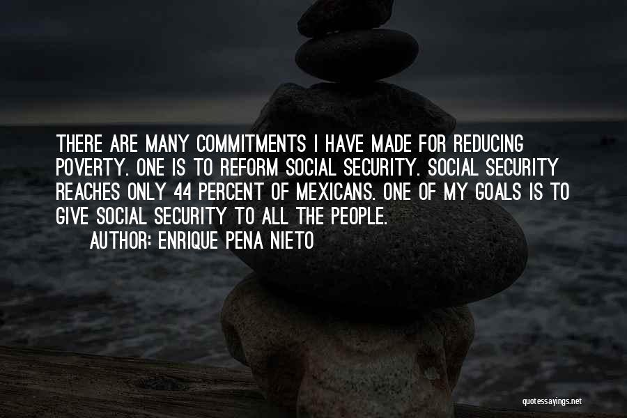 Enrique Pena Nieto Quotes: There Are Many Commitments I Have Made For Reducing Poverty. One Is To Reform Social Security. Social Security Reaches Only