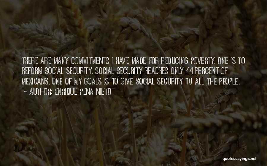 Enrique Pena Nieto Quotes: There Are Many Commitments I Have Made For Reducing Poverty. One Is To Reform Social Security. Social Security Reaches Only