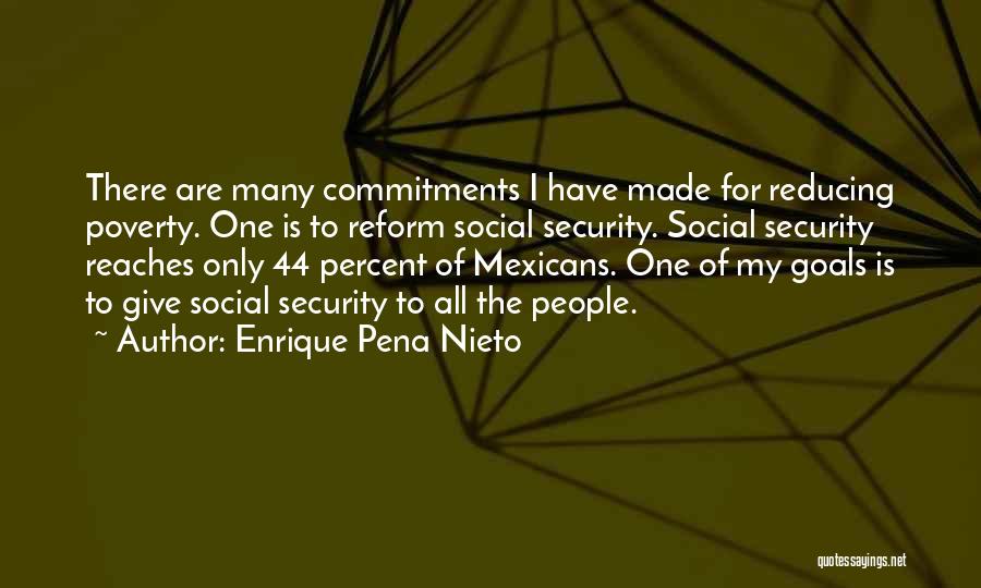 Enrique Pena Nieto Quotes: There Are Many Commitments I Have Made For Reducing Poverty. One Is To Reform Social Security. Social Security Reaches Only