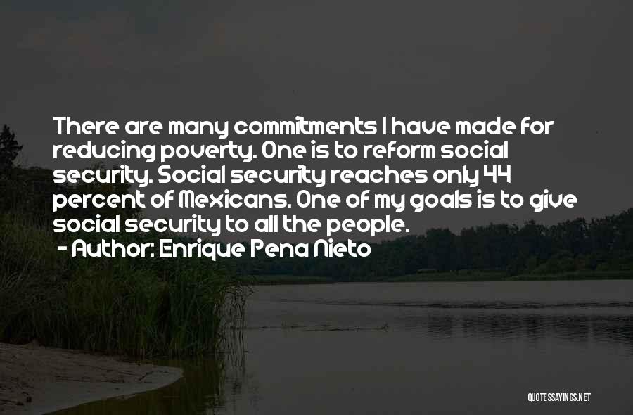 Enrique Pena Nieto Quotes: There Are Many Commitments I Have Made For Reducing Poverty. One Is To Reform Social Security. Social Security Reaches Only