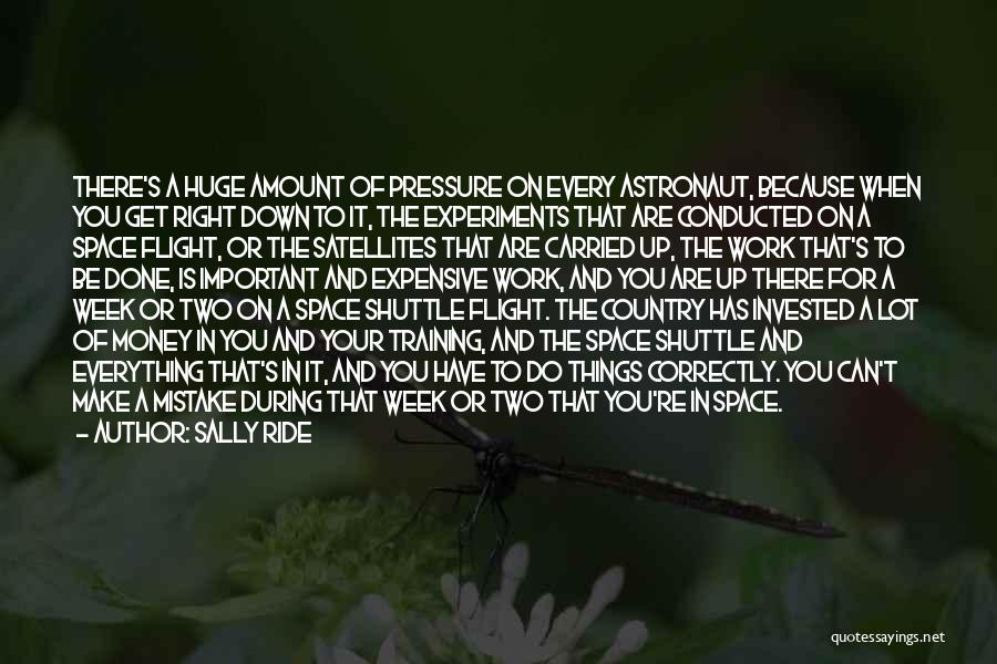 Sally Ride Quotes: There's A Huge Amount Of Pressure On Every Astronaut, Because When You Get Right Down To It, The Experiments That