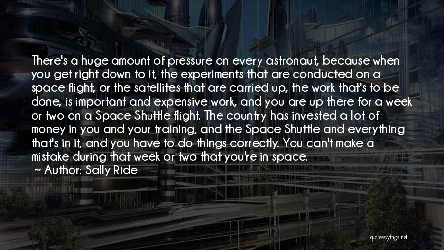 Sally Ride Quotes: There's A Huge Amount Of Pressure On Every Astronaut, Because When You Get Right Down To It, The Experiments That