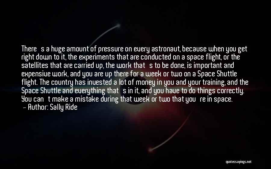 Sally Ride Quotes: There's A Huge Amount Of Pressure On Every Astronaut, Because When You Get Right Down To It, The Experiments That