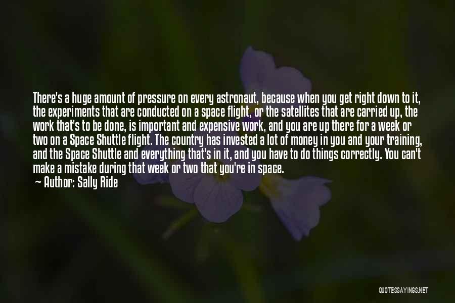 Sally Ride Quotes: There's A Huge Amount Of Pressure On Every Astronaut, Because When You Get Right Down To It, The Experiments That