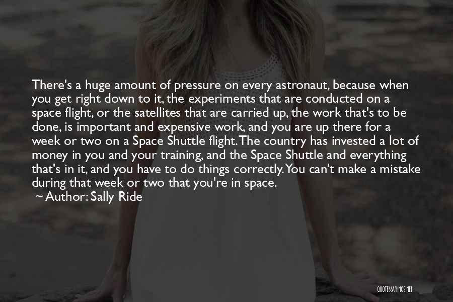 Sally Ride Quotes: There's A Huge Amount Of Pressure On Every Astronaut, Because When You Get Right Down To It, The Experiments That