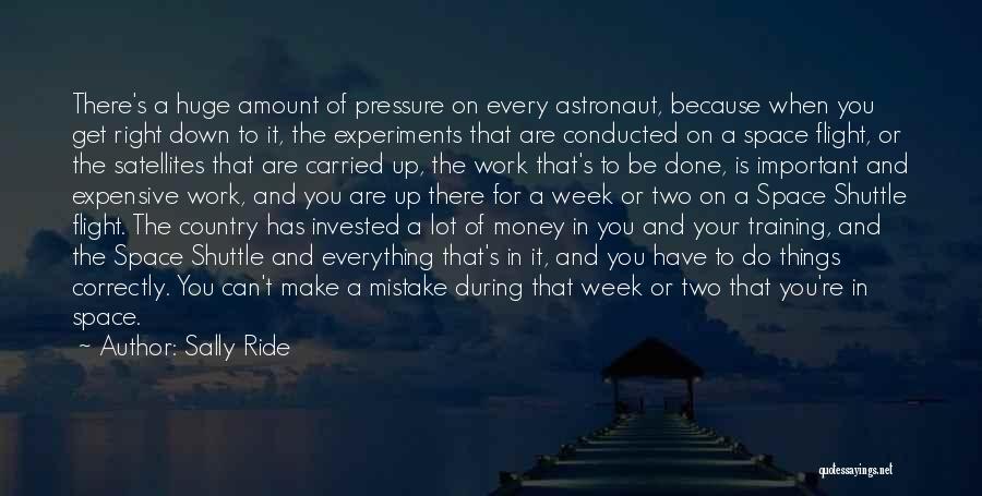 Sally Ride Quotes: There's A Huge Amount Of Pressure On Every Astronaut, Because When You Get Right Down To It, The Experiments That