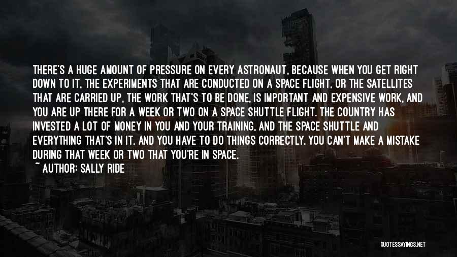 Sally Ride Quotes: There's A Huge Amount Of Pressure On Every Astronaut, Because When You Get Right Down To It, The Experiments That