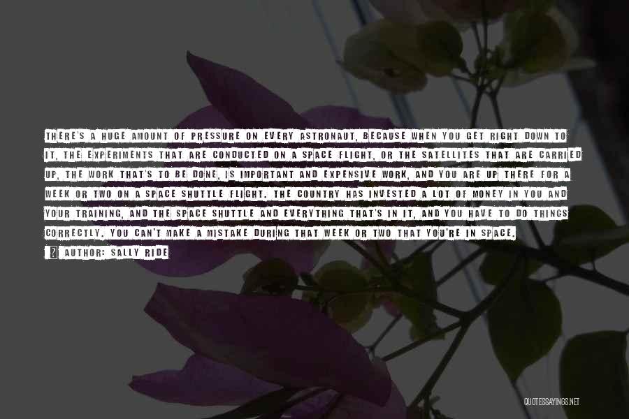 Sally Ride Quotes: There's A Huge Amount Of Pressure On Every Astronaut, Because When You Get Right Down To It, The Experiments That