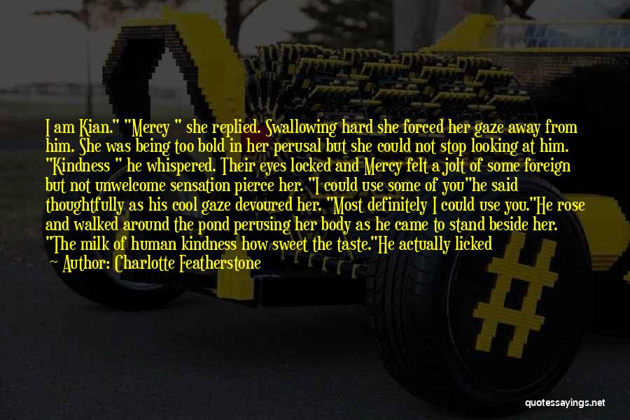 Charlotte Featherstone Quotes: I Am Kian. Mercy She Replied. Swallowing Hard She Forced Her Gaze Away From Him. She Was Being Too Bold