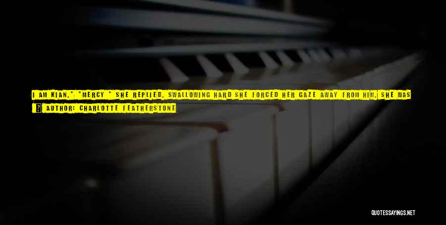 Charlotte Featherstone Quotes: I Am Kian. Mercy She Replied. Swallowing Hard She Forced Her Gaze Away From Him. She Was Being Too Bold