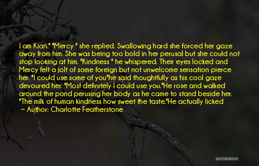 Charlotte Featherstone Quotes: I Am Kian. Mercy She Replied. Swallowing Hard She Forced Her Gaze Away From Him. She Was Being Too Bold