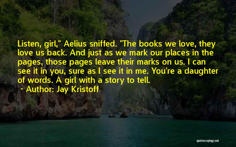 Jay Kristoff Quotes: Listen, Girl, Aelius Sniffed. The Books We Love, They Love Us Back. And Just As We Mark Our Places In