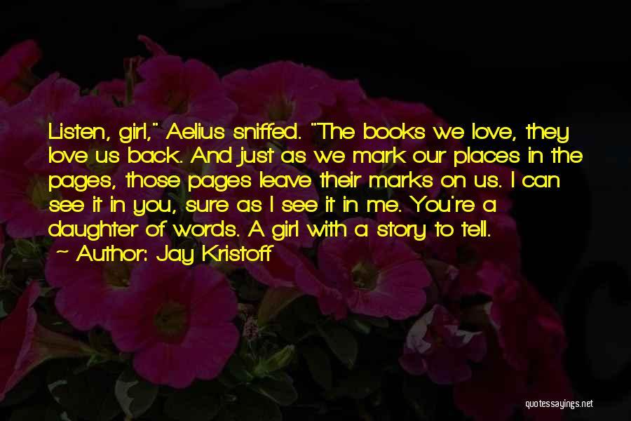 Jay Kristoff Quotes: Listen, Girl, Aelius Sniffed. The Books We Love, They Love Us Back. And Just As We Mark Our Places In