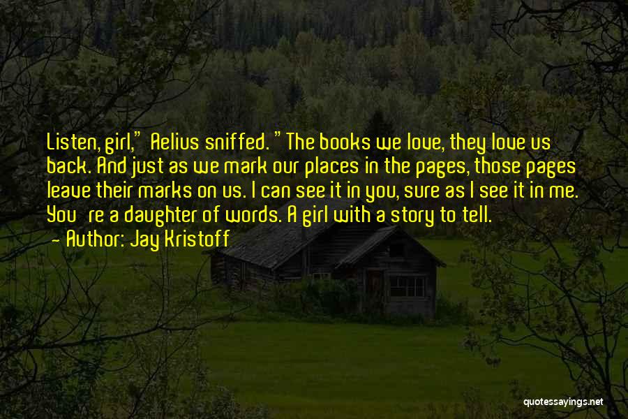 Jay Kristoff Quotes: Listen, Girl, Aelius Sniffed. The Books We Love, They Love Us Back. And Just As We Mark Our Places In