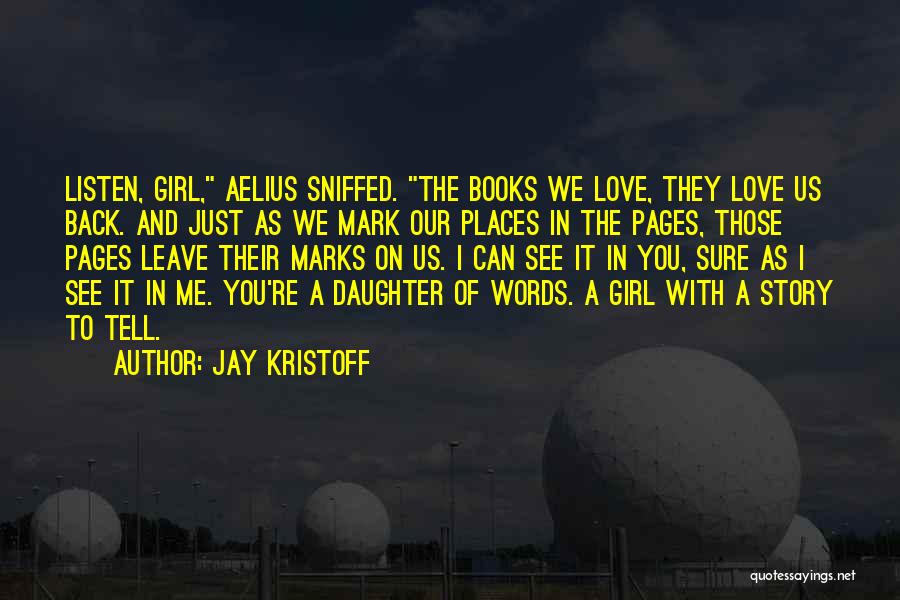 Jay Kristoff Quotes: Listen, Girl, Aelius Sniffed. The Books We Love, They Love Us Back. And Just As We Mark Our Places In