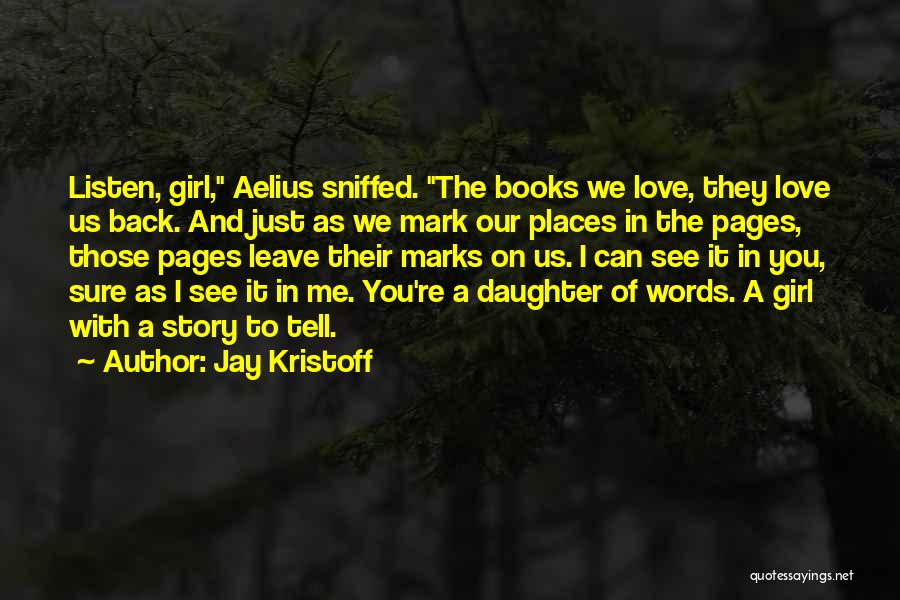 Jay Kristoff Quotes: Listen, Girl, Aelius Sniffed. The Books We Love, They Love Us Back. And Just As We Mark Our Places In