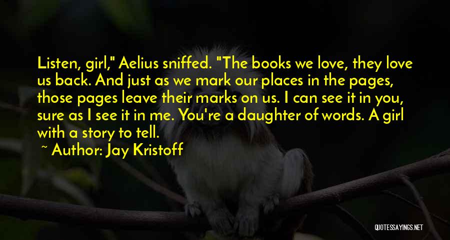 Jay Kristoff Quotes: Listen, Girl, Aelius Sniffed. The Books We Love, They Love Us Back. And Just As We Mark Our Places In