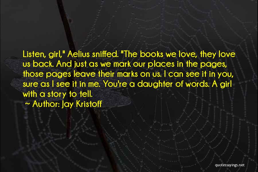 Jay Kristoff Quotes: Listen, Girl, Aelius Sniffed. The Books We Love, They Love Us Back. And Just As We Mark Our Places In