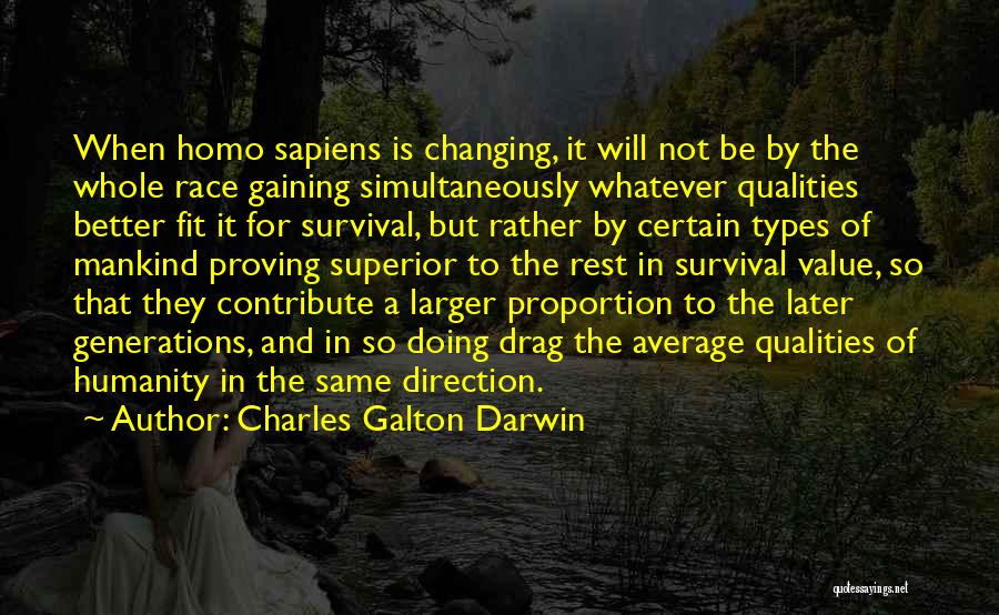 Charles Galton Darwin Quotes: When Homo Sapiens Is Changing, It Will Not Be By The Whole Race Gaining Simultaneously Whatever Qualities Better Fit It