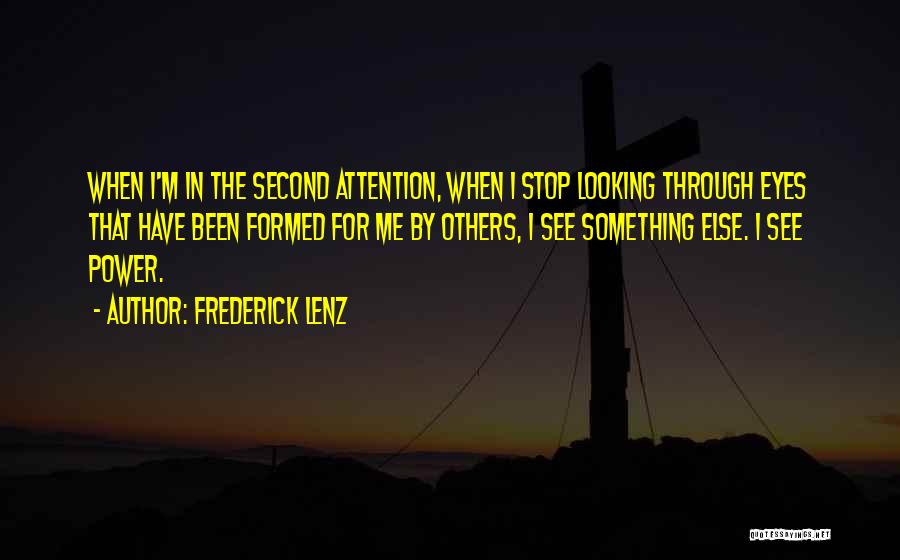 Frederick Lenz Quotes: When I'm In The Second Attention, When I Stop Looking Through Eyes That Have Been Formed For Me By Others,