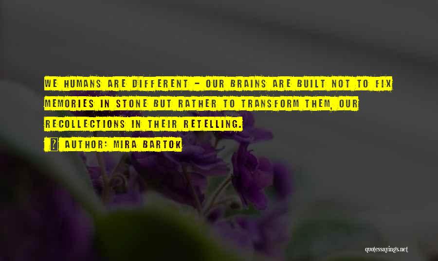 Mira Bartok Quotes: We Humans Are Different - Our Brains Are Built Not To Fix Memories In Stone But Rather To Transform Them,