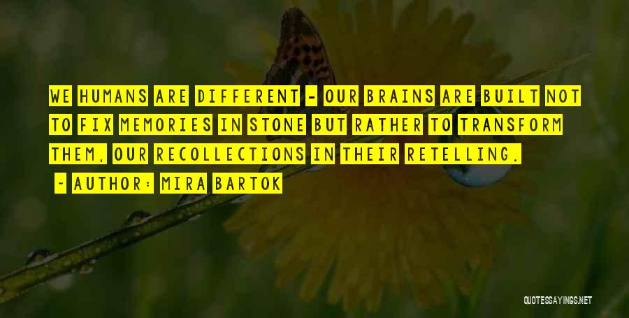 Mira Bartok Quotes: We Humans Are Different - Our Brains Are Built Not To Fix Memories In Stone But Rather To Transform Them,