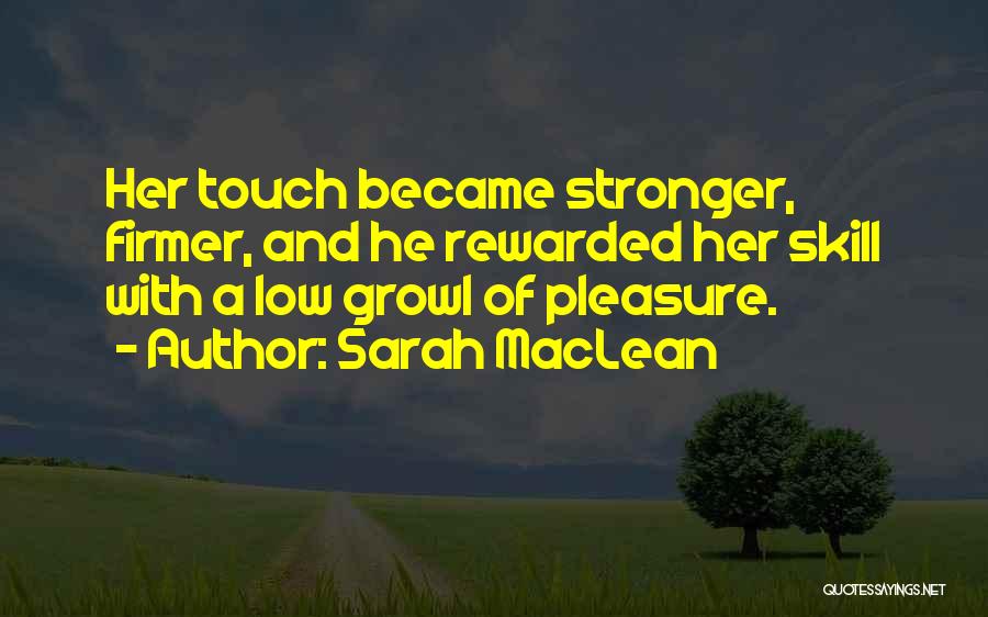 Sarah MacLean Quotes: Her Touch Became Stronger, Firmer, And He Rewarded Her Skill With A Low Growl Of Pleasure.