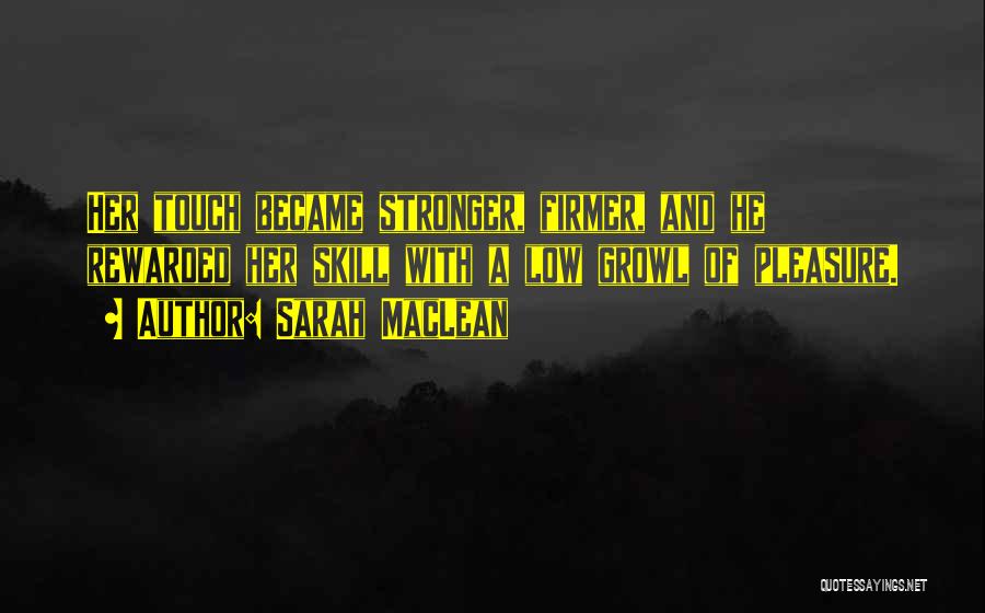 Sarah MacLean Quotes: Her Touch Became Stronger, Firmer, And He Rewarded Her Skill With A Low Growl Of Pleasure.