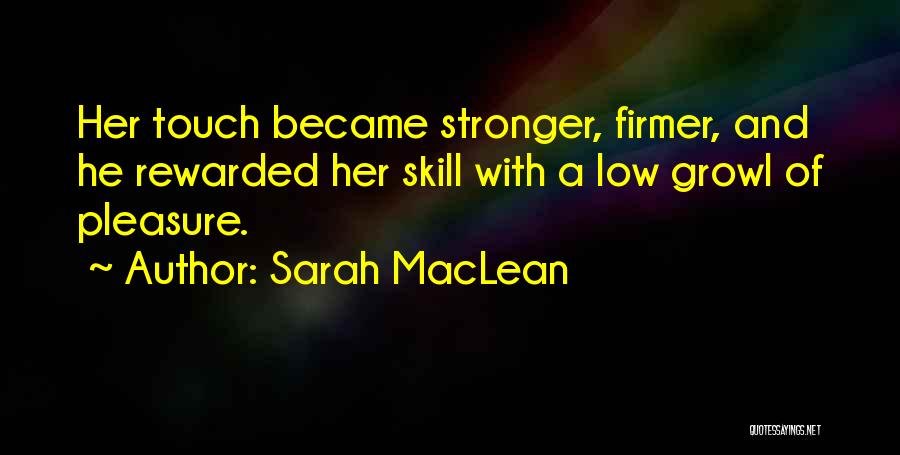 Sarah MacLean Quotes: Her Touch Became Stronger, Firmer, And He Rewarded Her Skill With A Low Growl Of Pleasure.