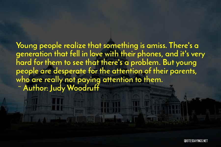 Judy Woodruff Quotes: Young People Realize That Something Is Amiss. There's A Generation That Fell In Love With Their Phones, And It's Very