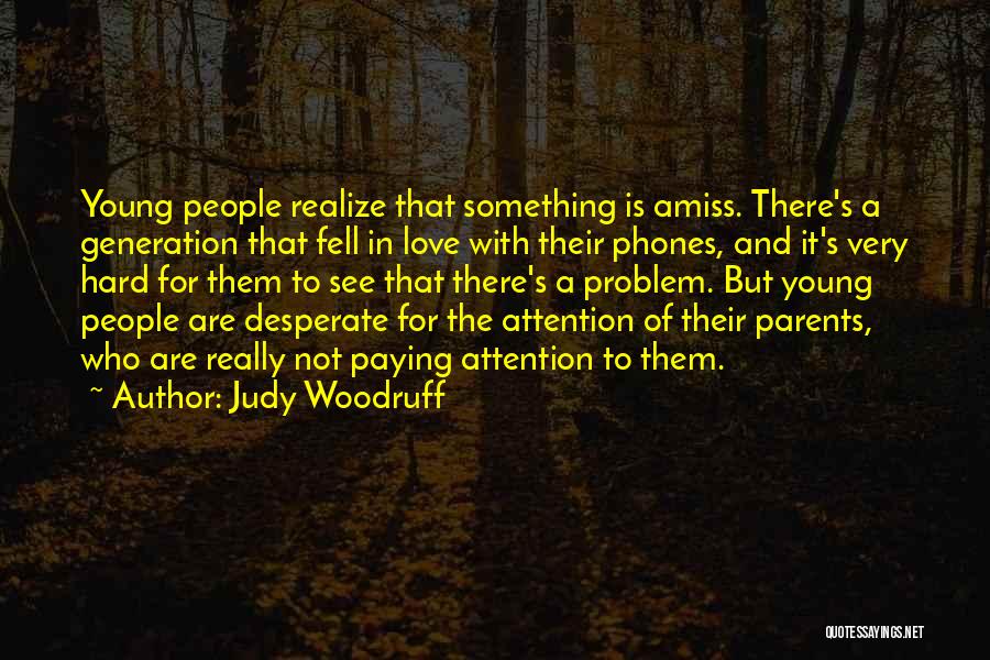 Judy Woodruff Quotes: Young People Realize That Something Is Amiss. There's A Generation That Fell In Love With Their Phones, And It's Very