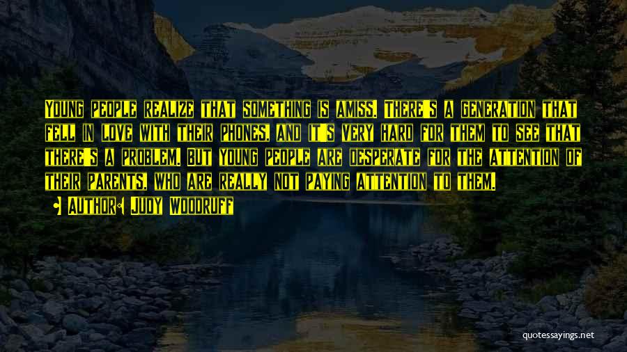 Judy Woodruff Quotes: Young People Realize That Something Is Amiss. There's A Generation That Fell In Love With Their Phones, And It's Very