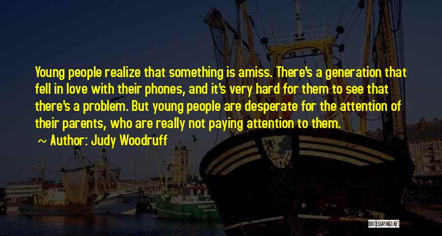 Judy Woodruff Quotes: Young People Realize That Something Is Amiss. There's A Generation That Fell In Love With Their Phones, And It's Very