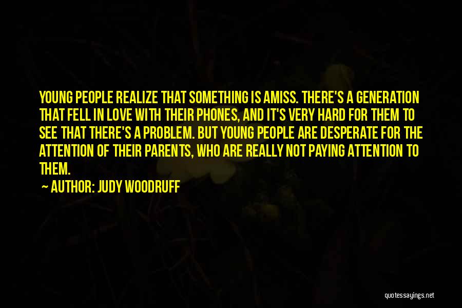 Judy Woodruff Quotes: Young People Realize That Something Is Amiss. There's A Generation That Fell In Love With Their Phones, And It's Very