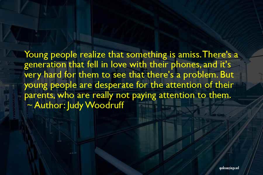 Judy Woodruff Quotes: Young People Realize That Something Is Amiss. There's A Generation That Fell In Love With Their Phones, And It's Very