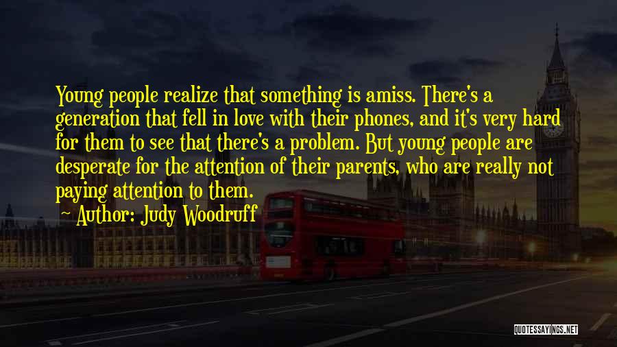 Judy Woodruff Quotes: Young People Realize That Something Is Amiss. There's A Generation That Fell In Love With Their Phones, And It's Very